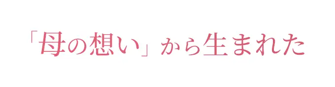 「母の想い」から生まれた